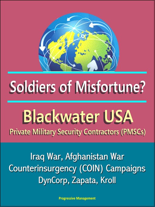 Title details for Soldiers of Misfortune? Blackwater USA, Private Military Security Contractors (PMSCs), Iraq War, Afghanistan War, Counterinsurgency (COIN) Campaigns, DynCorp, Zapata, Kroll by Progressive Management - Available